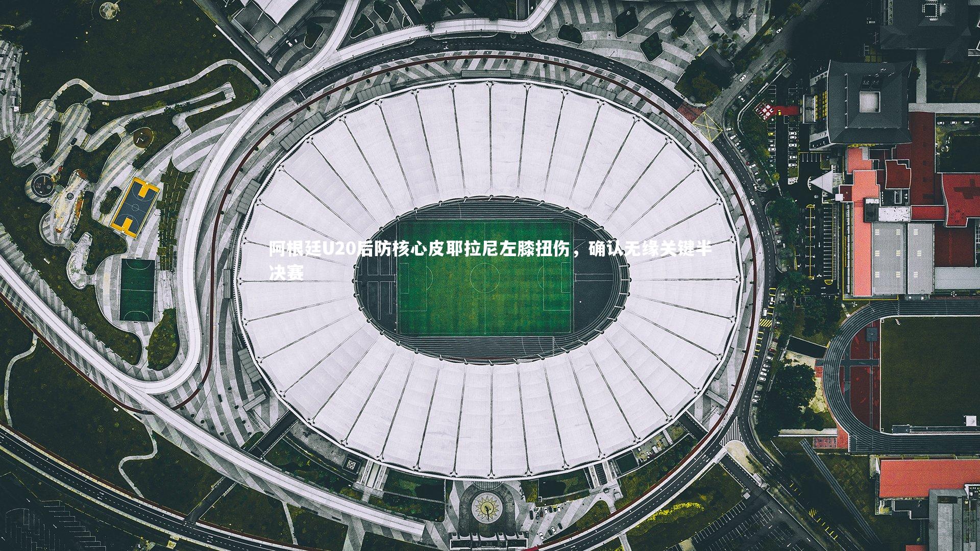 星空体育|阿根廷U20后防核心皮耶拉尼左膝扭伤，确认无缘关键半决赛