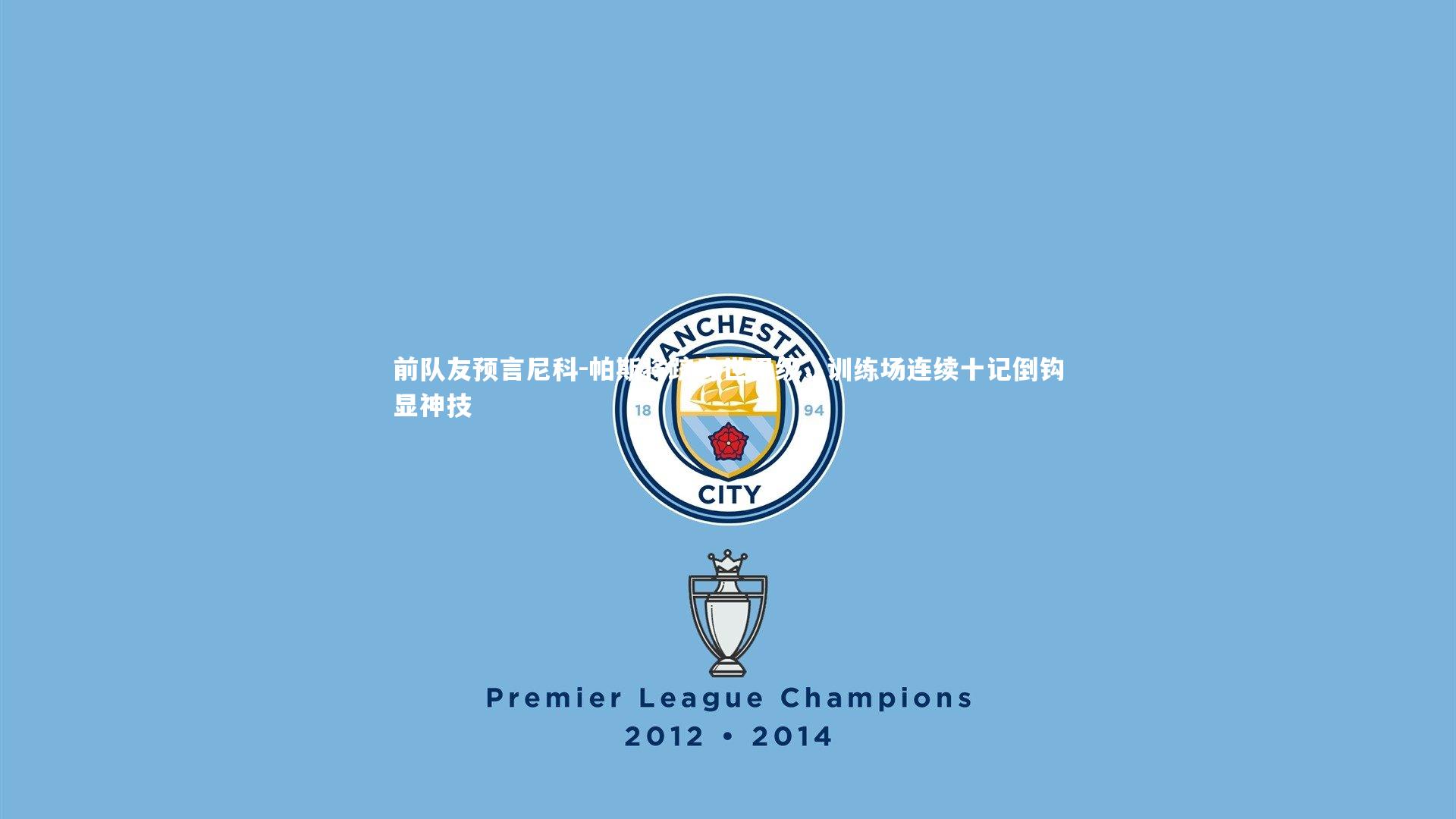 星空体育：前队友预言尼科-帕斯将跻身世界级，训练场连续十记倒钩显神技