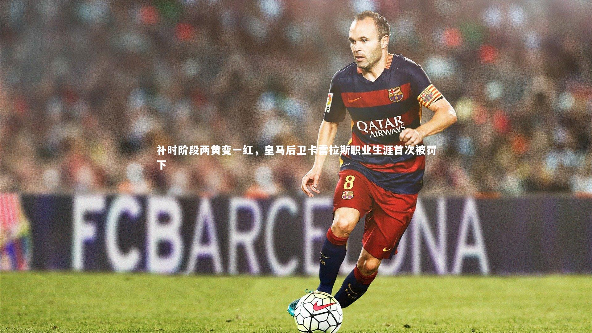 星空体育：补时阶段两黄变一红，皇马后卫卡雷拉斯职业生涯首次被罚下