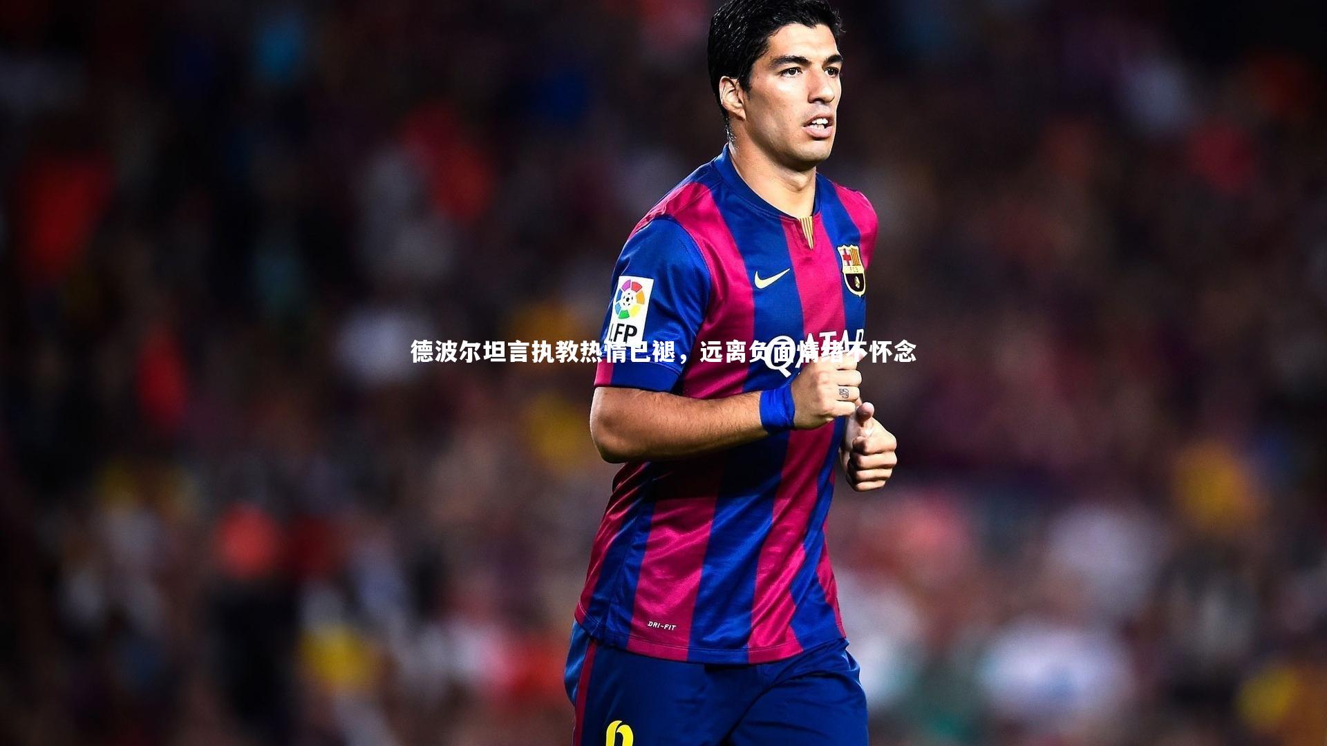 星空体育|德波尔坦言执教热情已褪，远离负面情绪不怀念
