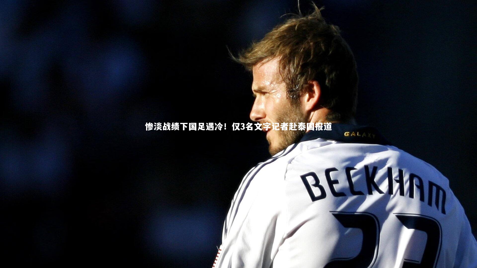 星空体育_惨淡战绩下国足遇冷！仅3名文字记者赴泰国报道