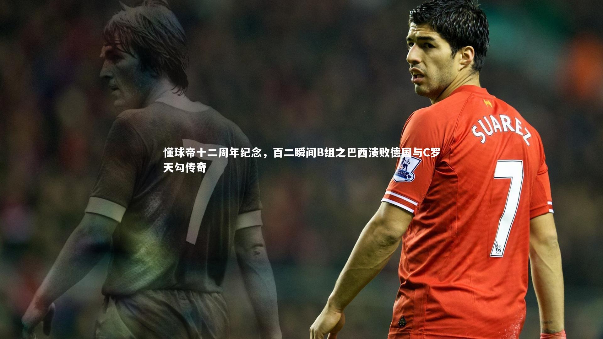 星空体育：懂球帝十二周年纪念，百二瞬间B组之巴西溃败德国与C罗天勾传奇