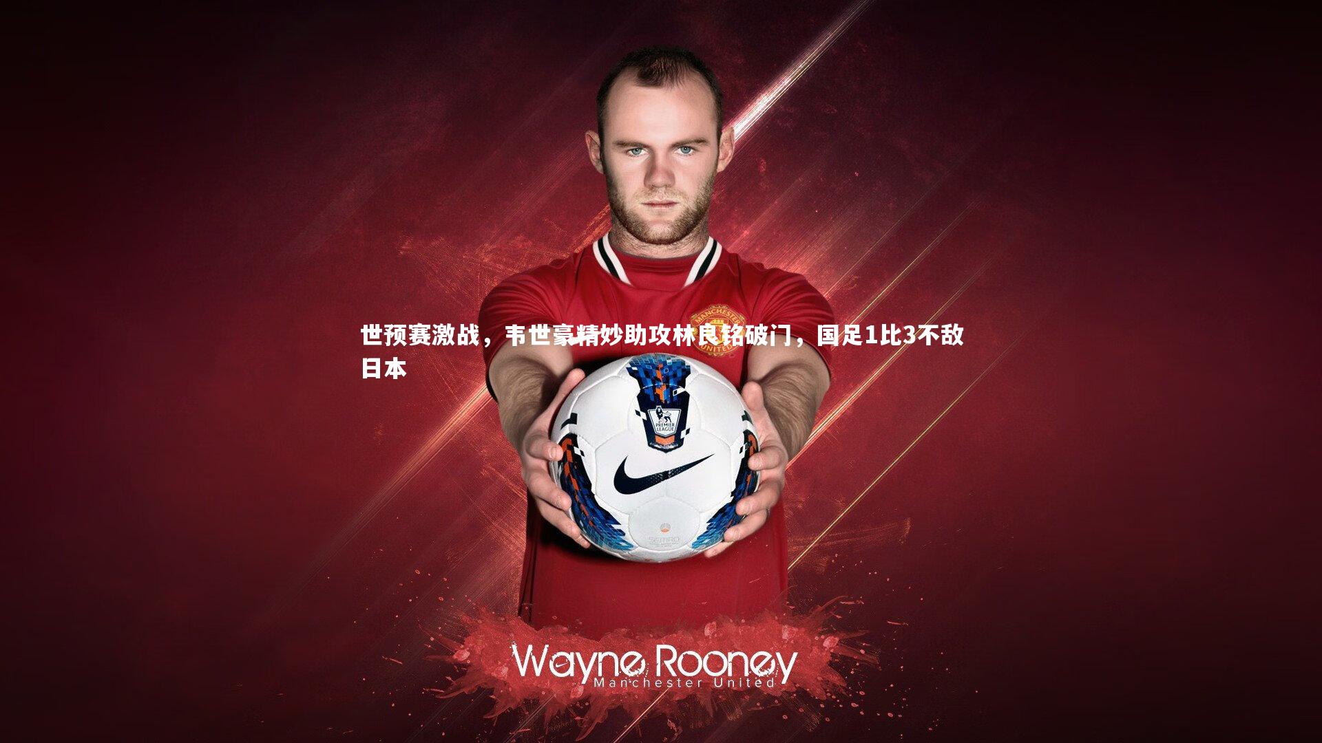星空体育_世预赛激战，韦世豪精妙助攻林良铭破门，国足1比3不敌日本
