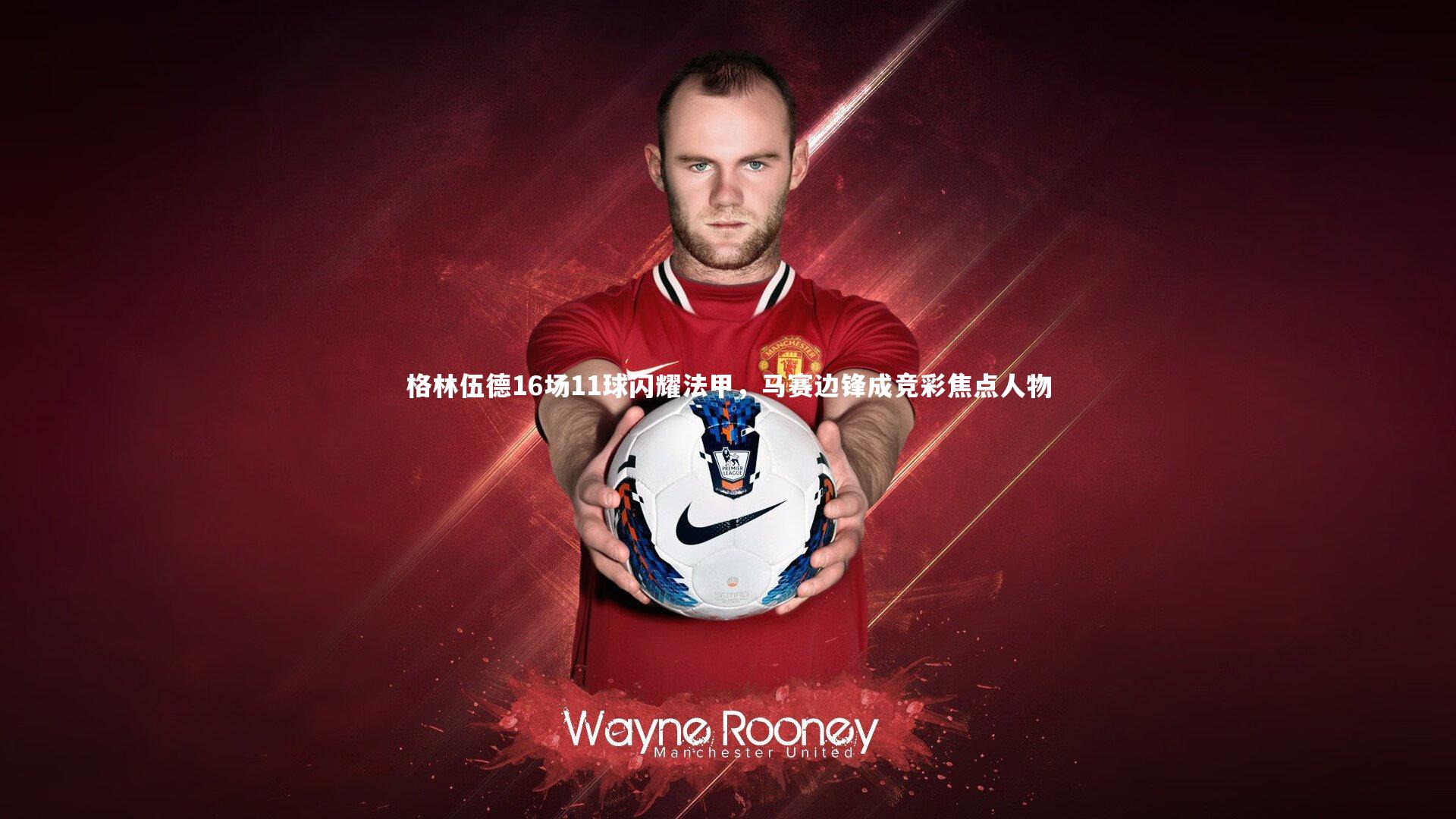 格林伍德16场11球闪耀法甲,马赛边锋成竞彩焦点人物