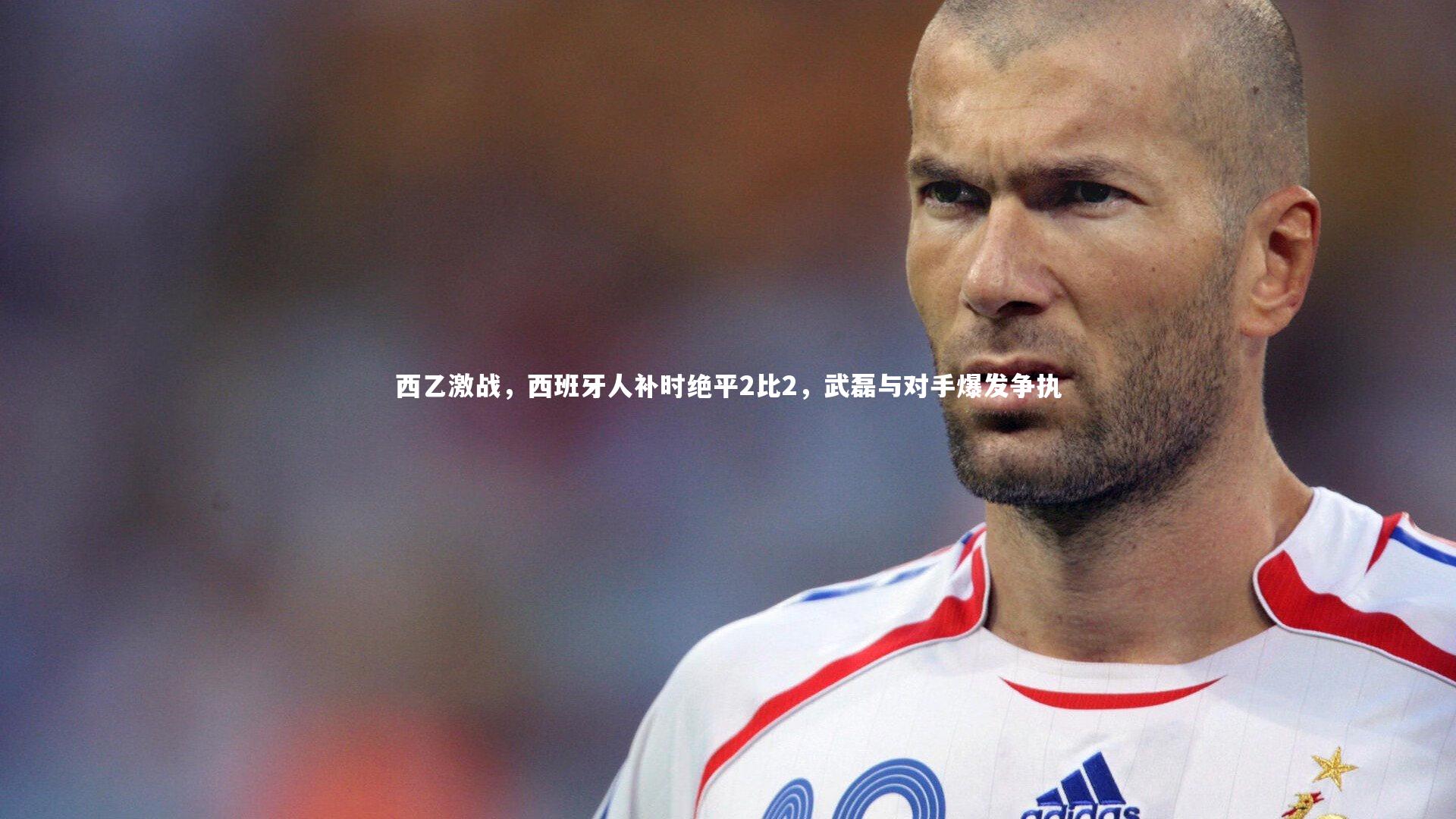 西乙激战，西班牙人补时绝平2比2，武磊与对手爆发争执